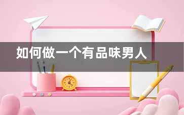 如何做一个有品味男人 从男人的面子入手